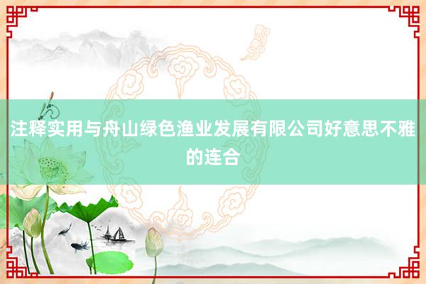 注释实用与舟山绿色渔业发展有限公司好意思不雅的连合