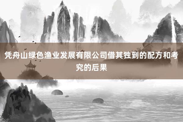 凭舟山绿色渔业发展有限公司借其独到的配方和考究的后果